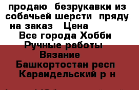 продаю  безрукавки из собачьей шерсти  пряду на заказ › Цена ­ 8 000 - Все города Хобби. Ручные работы » Вязание   . Башкортостан респ.,Караидельский р-н